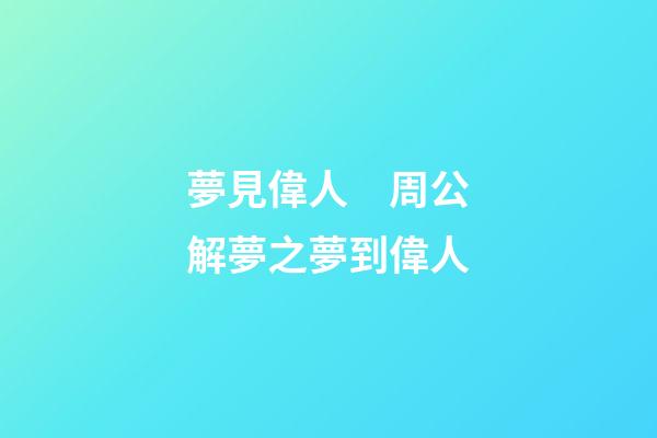 夢見偉人　周公解夢之夢到偉人